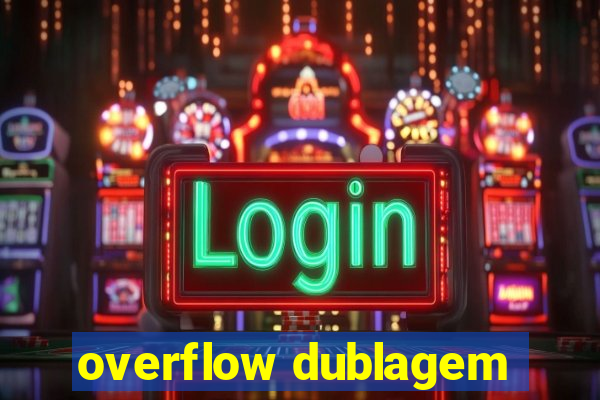 overflow dublagem